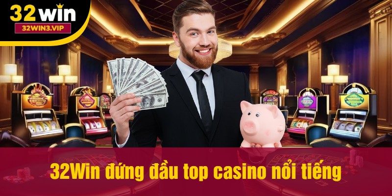 32Win đứng đầu top casino nổi tiếng