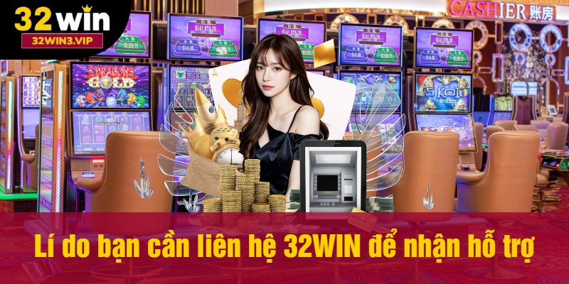 Lí do bạn cần liên hệ 32WIN để nhận hỗ trợ