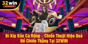 Bí Kíp Bắn Cá Rồng Tại 32WIN