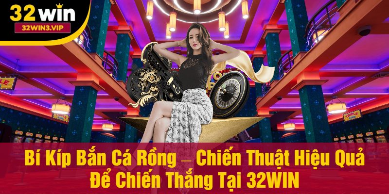 Bí Kíp Bắn Cá Rồng Tại 32WIN