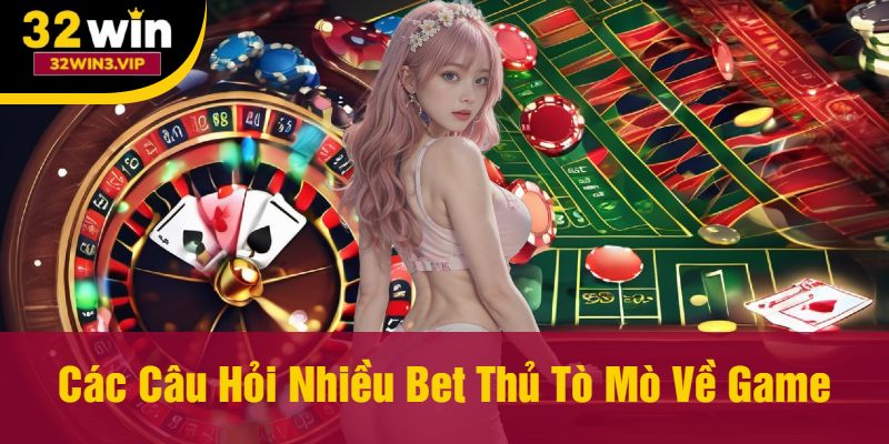 Các Câu Hỏi Nhiều Bet Thủ Tò Mò Về Game