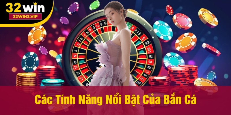 Các Tính Năng Nổi Bật Của Bắn Cá