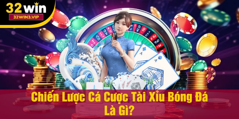 Chiến Lược Cá Cược Tài Xỉu Bóng Đá Là Gì?