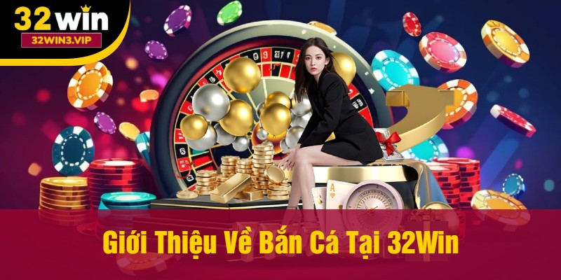 Giới Thiệu Về Bắn Cá Tại 32Win