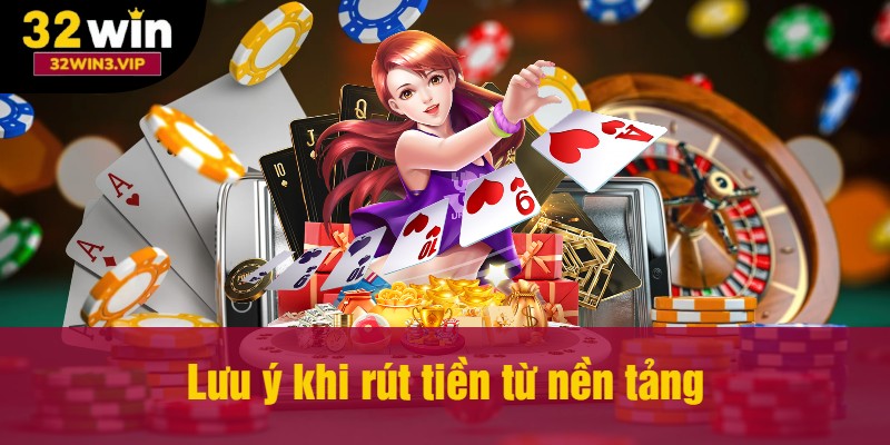 Lưu ý khi thực hiện rút tiền từ nền tảng