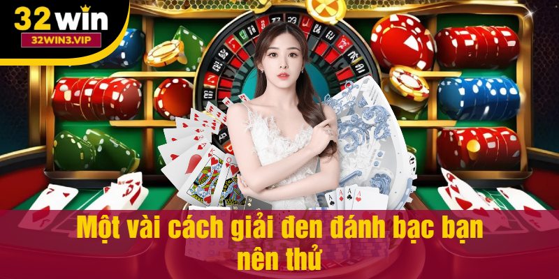 Một vài cách giải đen đánh bạc bạn nên thử