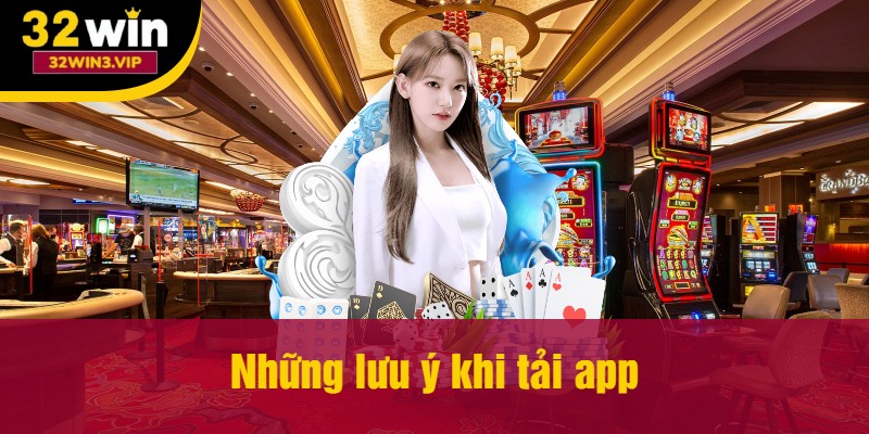 Những lưu ý khi tải app 32win