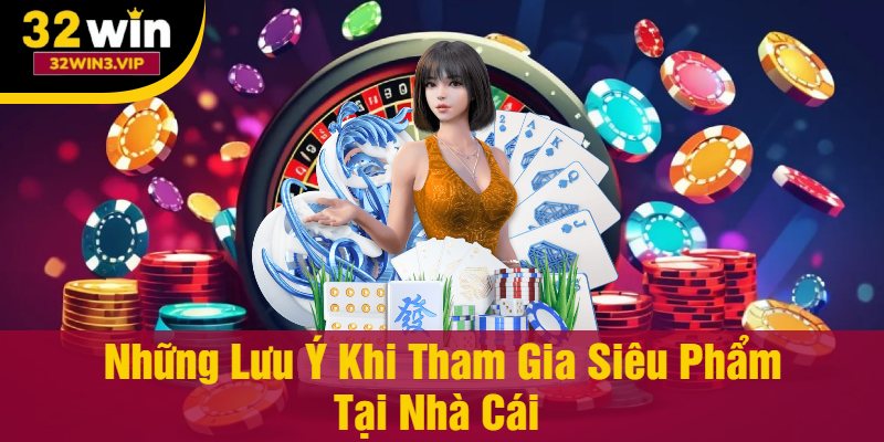 Những Lưu Ý Khi Tham Gia Siêu Phẩm Tại Nhà Cái