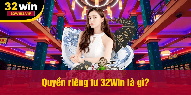 Quyền riêng tư 32Win là gì?