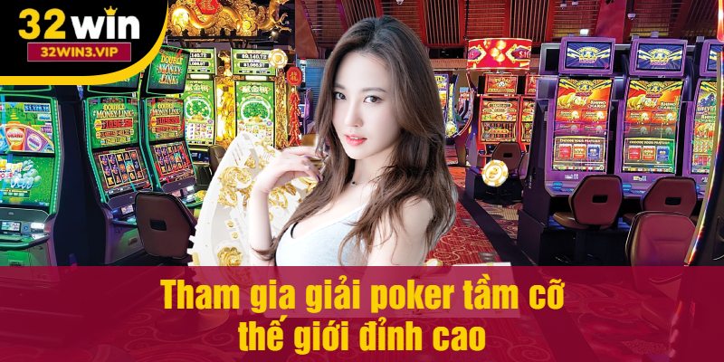Tham gia giải poker tầm cỡ thế giới đỉnh cao
