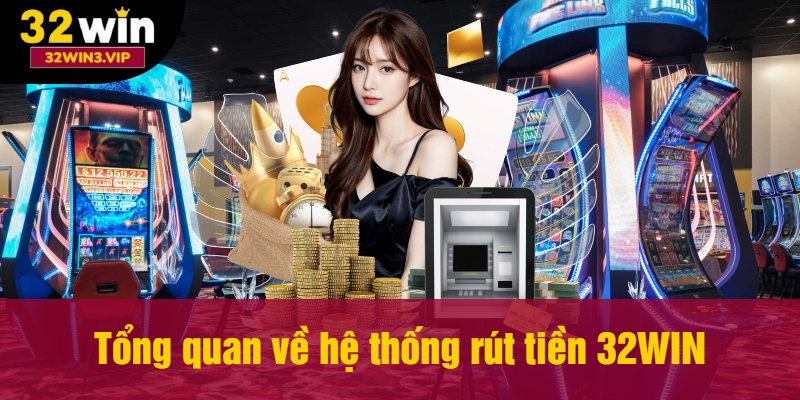 Giới thiệu tổng quan về hệ thống rút tiền 32WIN